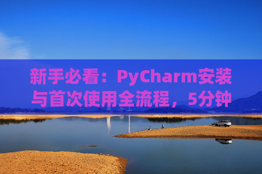 新手必看：PyCharm安装与首次使用全流程，5分钟快速上手